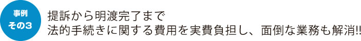 提訴から明渡完了まで法的手続きに関する費用を実費保証し、面倒な業務も解消！！