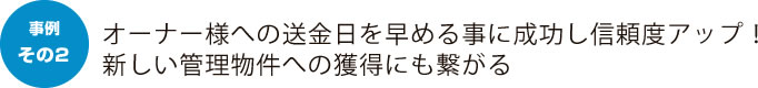 オーナー様への送金日を早める事に成功し信頼度アップ！新しい管理物件への獲得にも繋がる