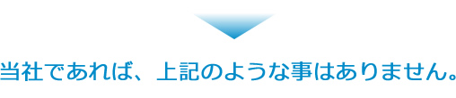 当社であれば、上記のような事はありません。