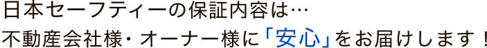 日本セーフティーの保証内容は…不動産会社様・オーナー様に「安心」をお届けします！