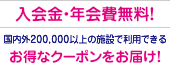 入会金・年会費無料！全国200,000以上の施設で利用できるお得なクーポンをお届け！