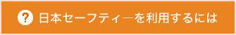 日本セーフティ―を利用するには